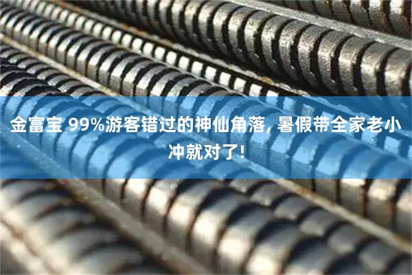 金富宝 99%游客错过的神仙角落, 暑假带全家老小冲就对了!
